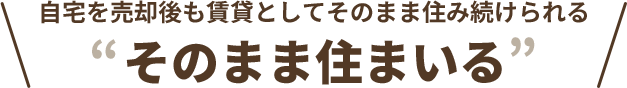 自宅を売却後もそのまま住み続けられる そのまま住まいる